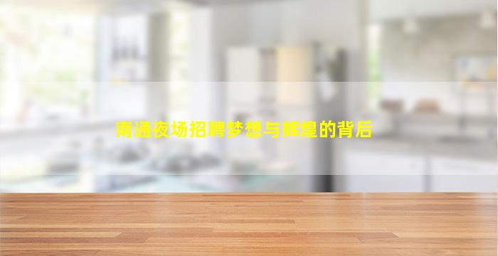 南通夜场招聘梦想与辉煌的背后