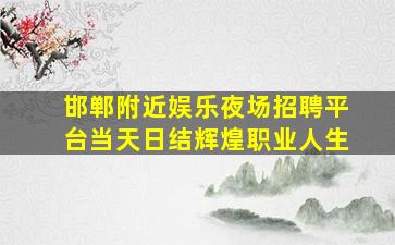 邯郸附近娱乐夜场招聘平台当天日结辉煌职业人生